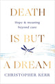 Death is But a Dream, Hope and meaning at life's end 9781787478954 Christopher Kerr