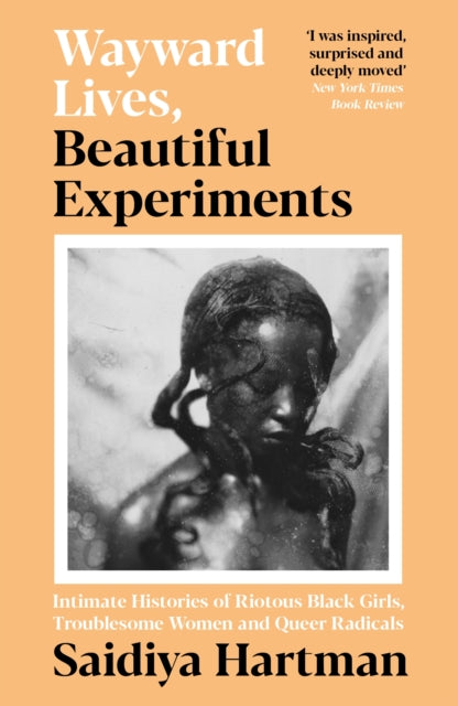 Wayward Lives, Beautiful Experiments, Intimate Histories of Riotous Black Girls, Troublesome Women and Queer Radicals 9781788163248 Saidiya V. Hartman