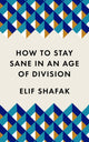 How to Stay Sane in an Age of Division, The powerful, pocket-sized manifesto 9781788165723 Elif Şafak