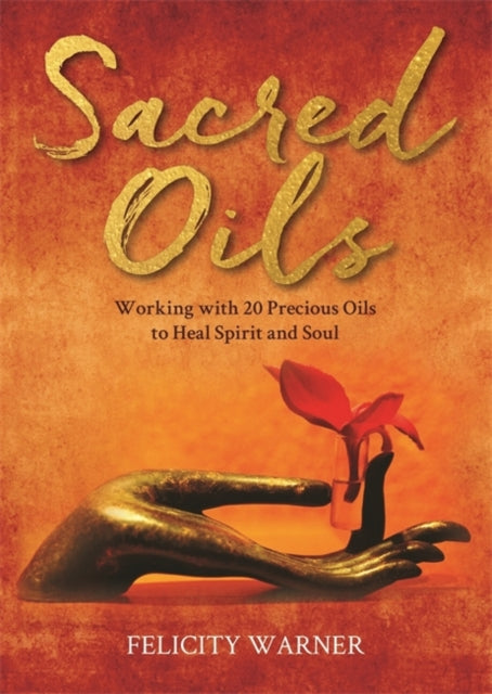 Sacred Oils, Working with 20 Precious Oils to Heal Spirit and Soul 9781788179553 Felicity Warner