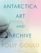 Book cover of: Antarctica, Art and Archive. By: Polly Gould