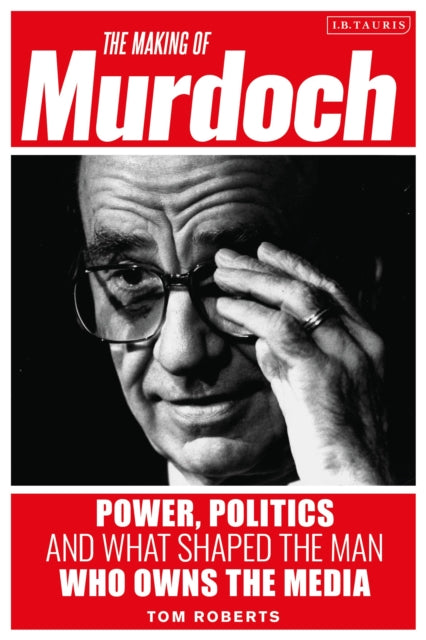 Book cover of: Making of Murdoch: Power, Politics and What Shaped the Man Who Owns the Media. By: Roberts, Tom