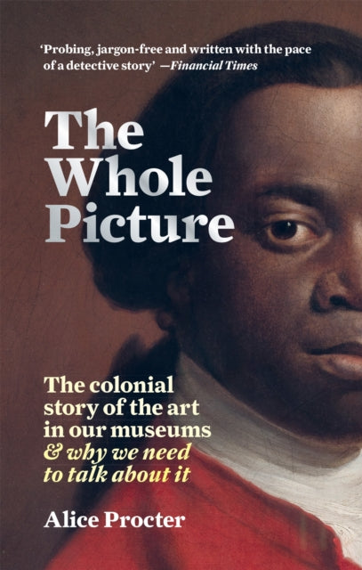 Whole Picture, The colonial story of the art in our museums & why we need to talk about it 9781788402453 Alice Procter