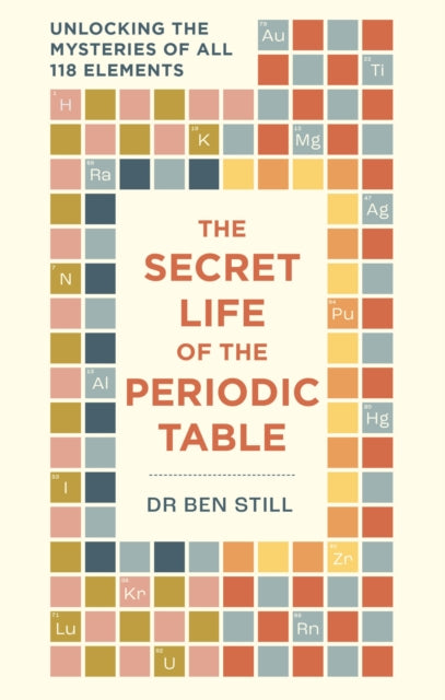 Secret Life of the Periodic Table, Unlocking the mysteries of all 118 elements 9781788405843 Ben Still