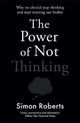 Book cover of: Power of Not Thinking. By: Simon Roberts