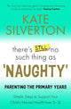 There's Still No Such Thing As 'Naughty', Parenting the Primary Years – Simple Steps to Support Your Child's Mental Health from 5-12 9781788706759 Kate Silverton