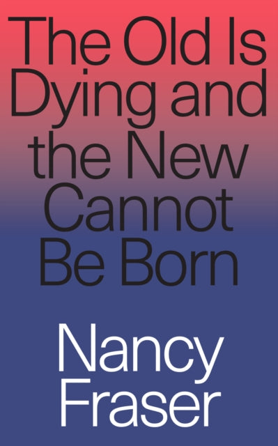 Book cover of: Old Is Dying and the New Cannot Be Born. By: Nancy Fraser