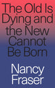 Book cover of: Old Is Dying and the New Cannot Be Born. By: Nancy Fraser