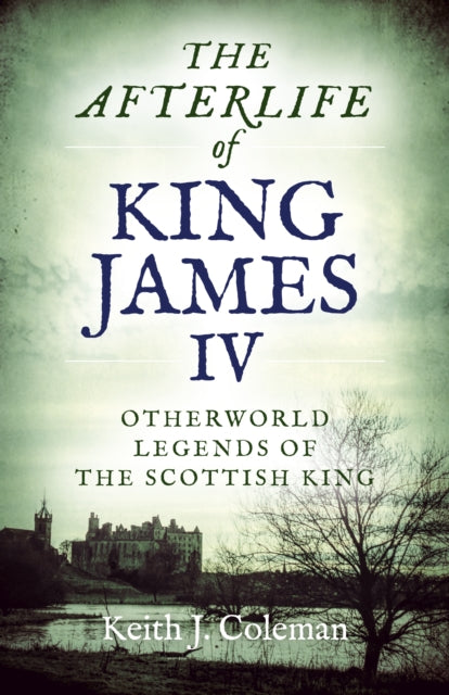 Book cover of: Afterlife of King James IV, The. By: Keith John Coleman