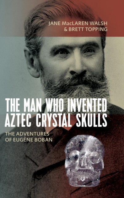 Book cover of: Man Who Invented Aztec Crystal Skulls. By: Jane MacLaren Walsh