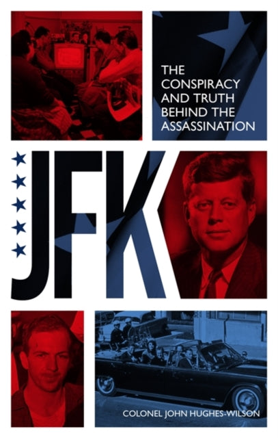 Book cover of: JFK – The Conspiracy and Truth Behind the Assassination. By: John Hughes-Wilson