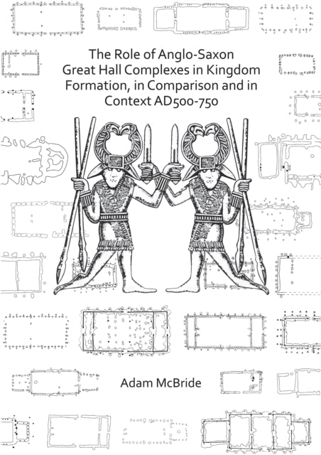 Book cover of: Role of Anglo-Saxon Great Hall Complexes in Kingdom Formation, in Comparison and in Context AD 500-750. By: Adam McBride