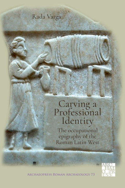 Book cover of: Carving a Professional Identity: The Occupational Epigraphy of the Roman Latin West. By: Rada Varga