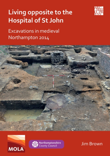 Book cover of: Living Opposite to the Hospital of St John: Excavations in Medieval Northampton 2014. By: Jim Brown