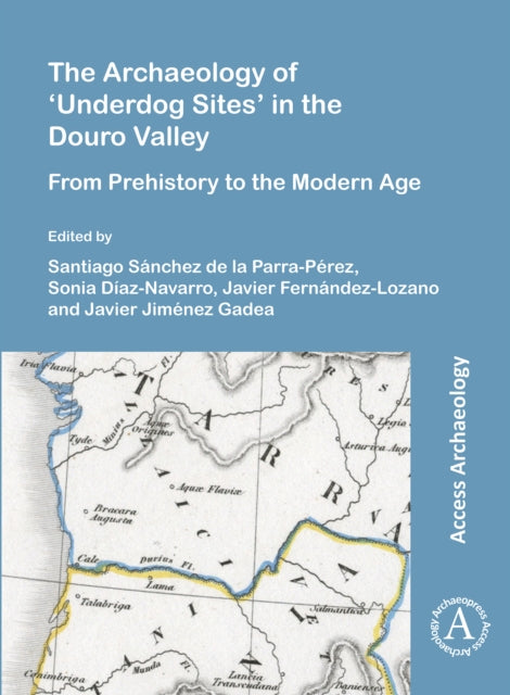 Book cover of: Archaeology of ‘Underdog Sites’ in the Douro Valley. By: Santiago Sánchez de la Parra-Pérez