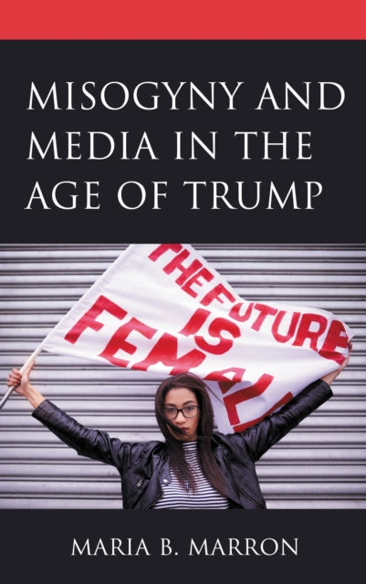 Book cover of: Misogyny and Media in the Age of Trump. By: Maria B. Marron