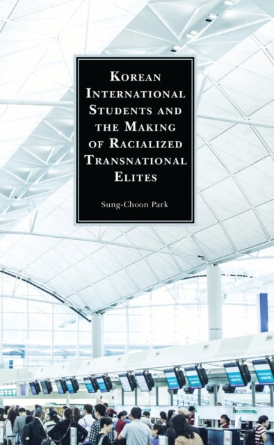 Book cover of: Korean International Students and the Making of Racialized Transnational Elites. By: Sung-Choon Park