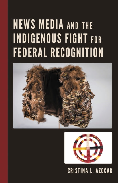 Book cover of: News Media and the Indigenous Fight for Federal Recognition. By: Cristina Azocar