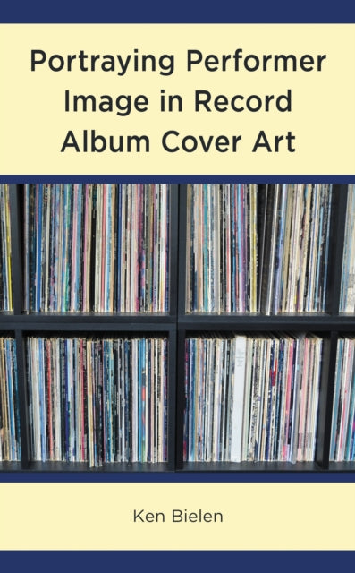 Book cover of: Portraying Performer Image in Record Album Cover Art. By: Ken Bielen