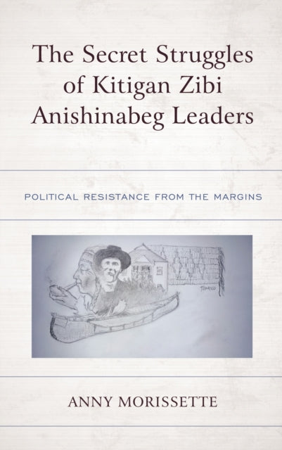 Book cover of: Secret Struggles of Kitigan Zibi Anishinabeg Leaders. By: Anny Morissette