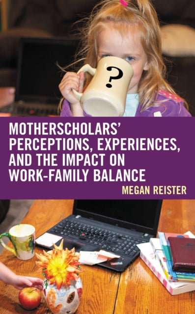 Book cover of: MotherScholars' Perceptions, Experiences, and the Impact on Work-Family Balance. By: Megan Reister