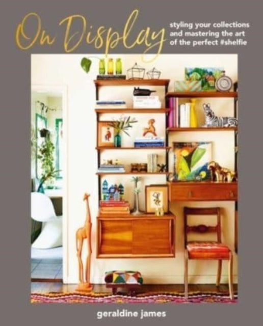 On Display, Styling Your Collections and Mastering the Art of the Perfect #Shelfie 9781800652910 Geraldine James