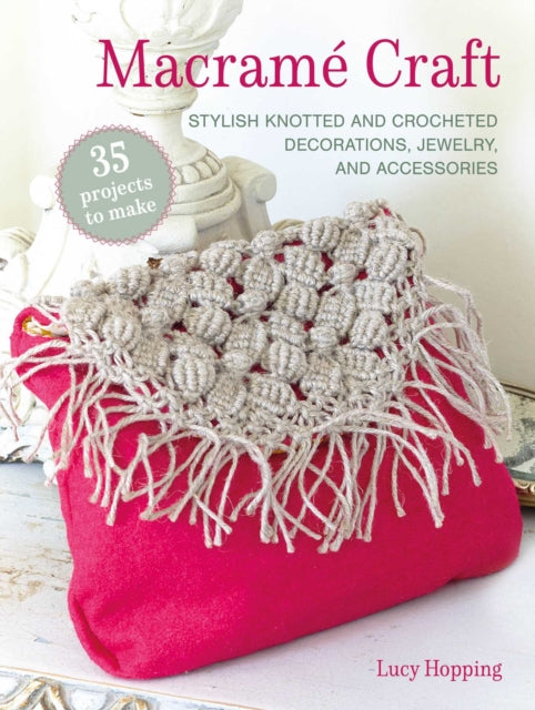 Macrame Craft: 35 projects to make, Stylish Knotted and Crocheted Decorations, Jewelry, and Accessories 9781800654709 Lucy Hopping