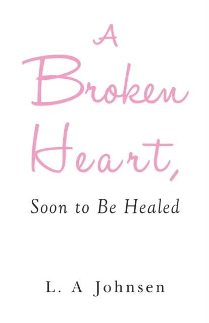 Book cover of: Broken Heart, Soon to Be Healed. By: L. A. Johnsen