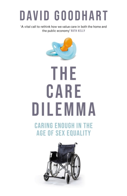 Care Dilemma, Caring Enough in the Age of Sex Equality (FT BOOK OF THE YEAR) 9781800753617 David Goodhart
