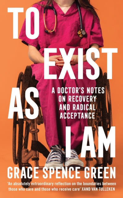 To Exist As I Am, A Doctor's Notes on Recovery and Radical Acceptance 9781800814486 Grace Spence Green