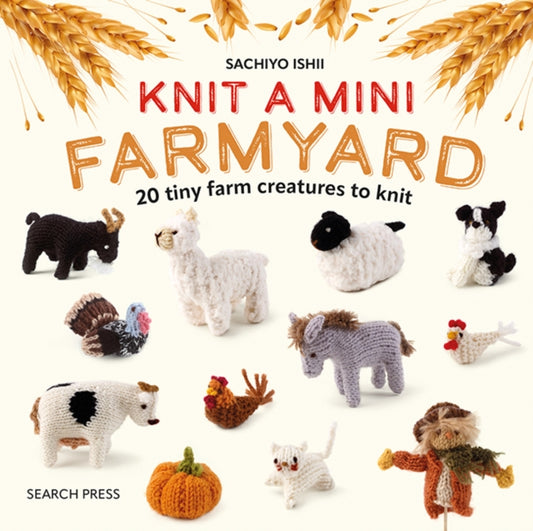 Knit a Mini Farmyard, 20 Tiny Patterns to Knit 9781800922693 Sachiyo Ishii