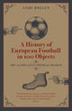 Book cover of: History of European Football in 100 Objects. By: Andy Bollen