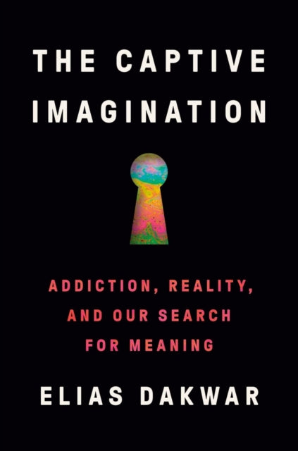 Captive Imagination, Addiction, Reality and our Search for Meaning 9781802063769 Elias Dakwar
