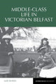 Book cover of: Middle-Class Life in Victorian Belfast. By: Alice Johnson