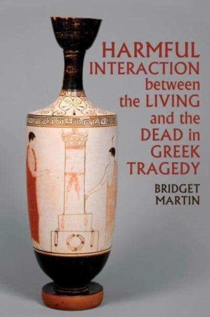 Book cover of: Harmful Interaction between the Living and the Dead in Greek Tragedy. By: Bridget Martin