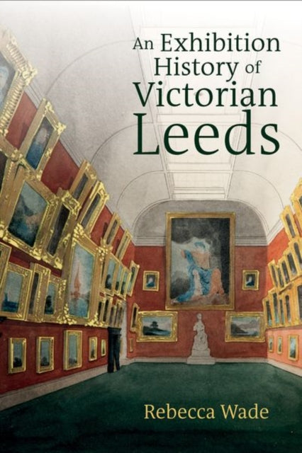 Book cover of: Exhibition History of Victorian Leeds. By: Rebecca Wade