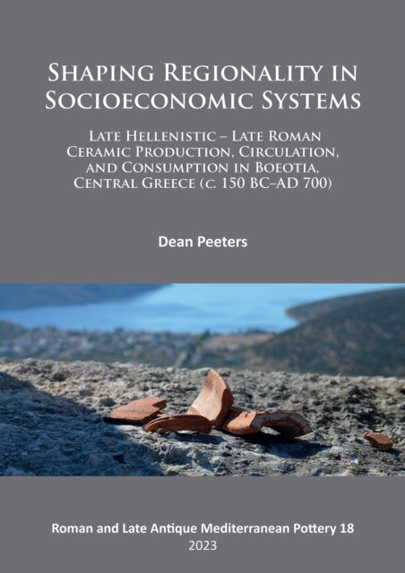 Book cover of: Shaping Regionality in Socio-Economic Systems: Late Hellenistic - Late Roman Ceramic Production, Circulation, and Consumption in Boeotia, Central Greece (c. 150 BC–AD 700). By: Dean Peeters