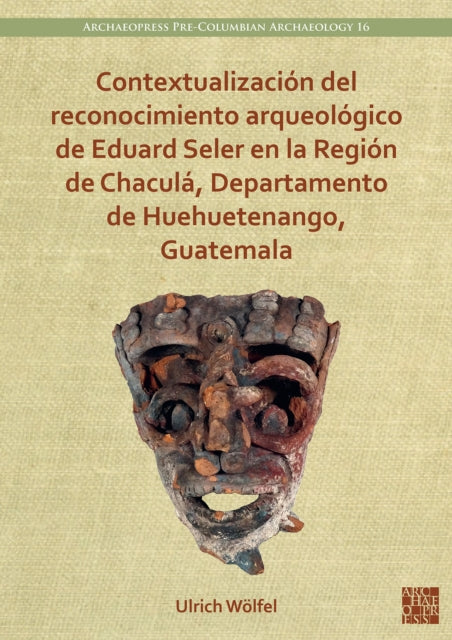 Book cover of: Contextualizacion del reconocimiento arqueologico de Eduard Seler en la Region de Chacula, Departamento de Huehuetenango, Guatemala. By: Ulrich Wölfel