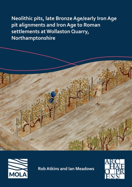 Book cover of: Neolithic Pits, Late Bronze Age/Early Iron Age Pit Alignments and Iron Age to Roman Settlements at Wollaston Quarry, Northamptonshire. By: Rob Atkins