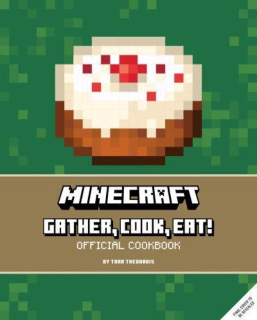Book cover of: Minecraft: Gather, Cook, Eat! An Official Cookbook. By: Tara Theoharis