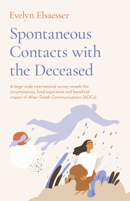 Book cover of: Spontaneous Contacts with the Deceased ? A large?scale international survey reveals the circumstances, lived experience and beneficial imp. By: Evelyn Elsaesser