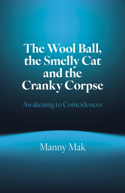 Wool Ball, the Smelly Cat and the Cranky Corpse, The, Awakening to Coincidences 9781803419558 Manny Mak