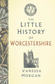 Book cover of: Little History of Worcestershire. By: Vanessa Morgan