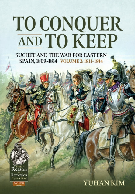 Book cover of: To Conquer And to Keep - Suchet and the War for Eastern Spain, 1809-1814. By: Yuhan Kim