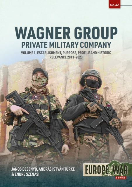 Wagner Group Private Military Company Volume 1, Establishment, Purpose, Profile and Historic Relevance 2013-2023 9781804516096 Janos Besenyo