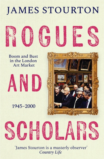 Rogues and Scholars, Boom and Bust in the London Art Market, 1945–2000 9781804541975 James Stourton