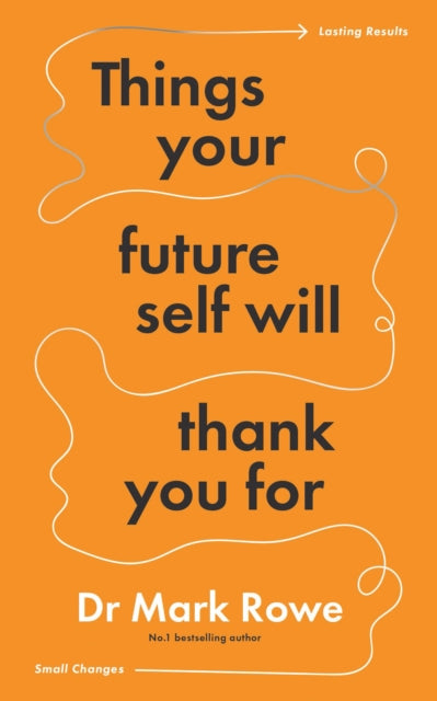 Things Your Future Self Will Thank You For, Small changes, lasting results 9781804582329 Mark Rowe