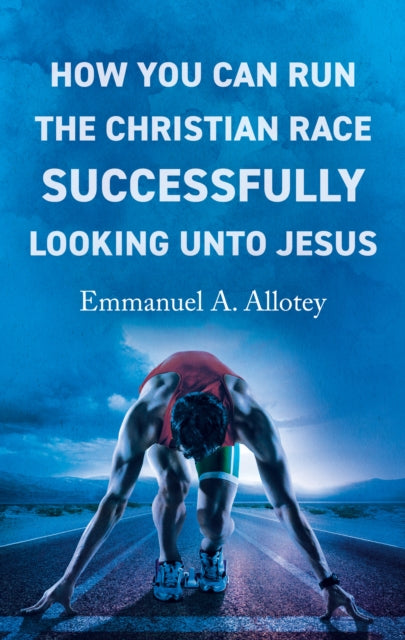 Book cover of: How You Can Run The Christian Race Successfully Looking Unto Jesus. By: Emmanuel Allotey