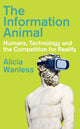 Information Animal, Humans, Technology and the Competition for Reality 9781805262886 Alicia Wanless
