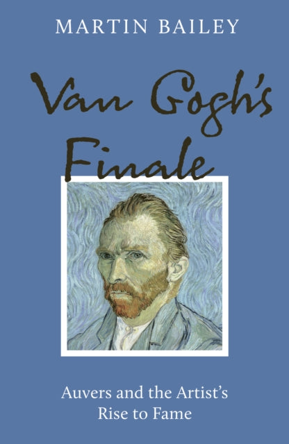 Van Gogh's Finale, Auvers and the Artist's Rise to Fame 9781836003144 Martin Bailey